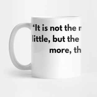 “It is not the man who has too little, but the man who craves more, that is poor. ”  Seneca Mug